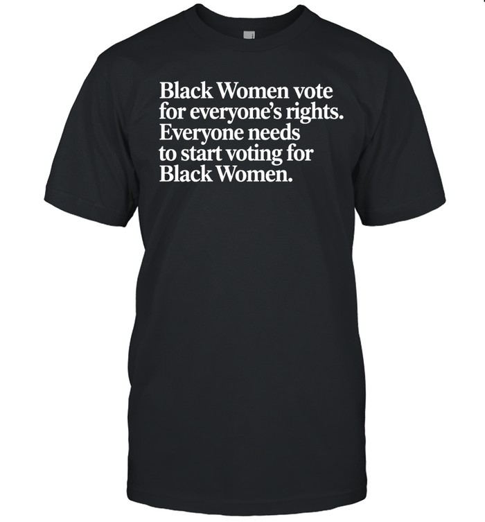 Black Women vote for everyone's rights. Everyone needs to start voting for Black Women Unisex T-Shirt
