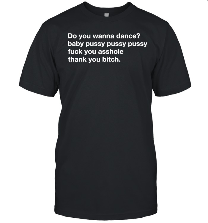 Do you wanna dance baby pussy pussy pussy fuck you Unisex T-Shirt