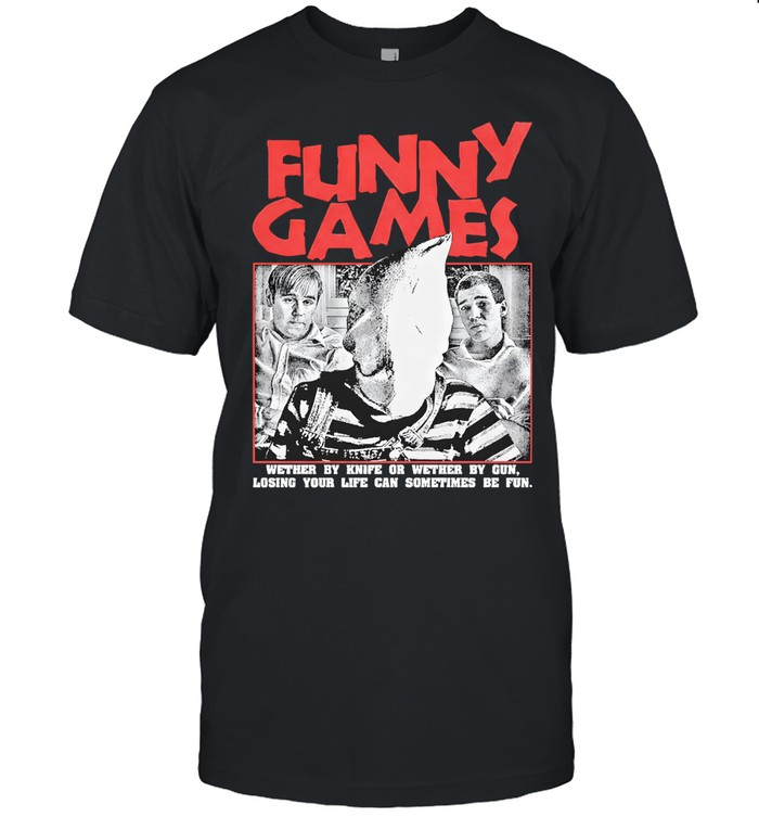 Funny Games Wether By Knife Or Wether By Gun Losing Your Life Can Sometimes Be Fun Unisex T-Shirt