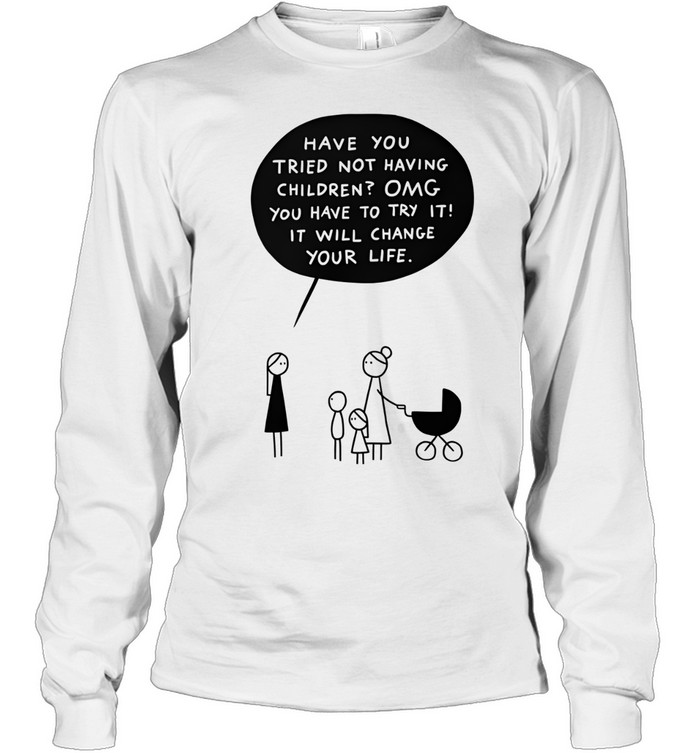 Have You Tried Not Having Children Long Sleeve Tee