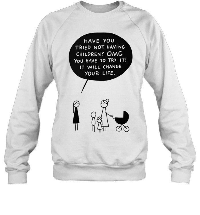 Have You Tried Not Having Children Sweatshirt