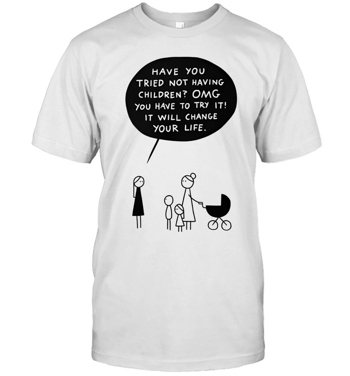 Have You Tried Not Having Children Unisex T-Shirt