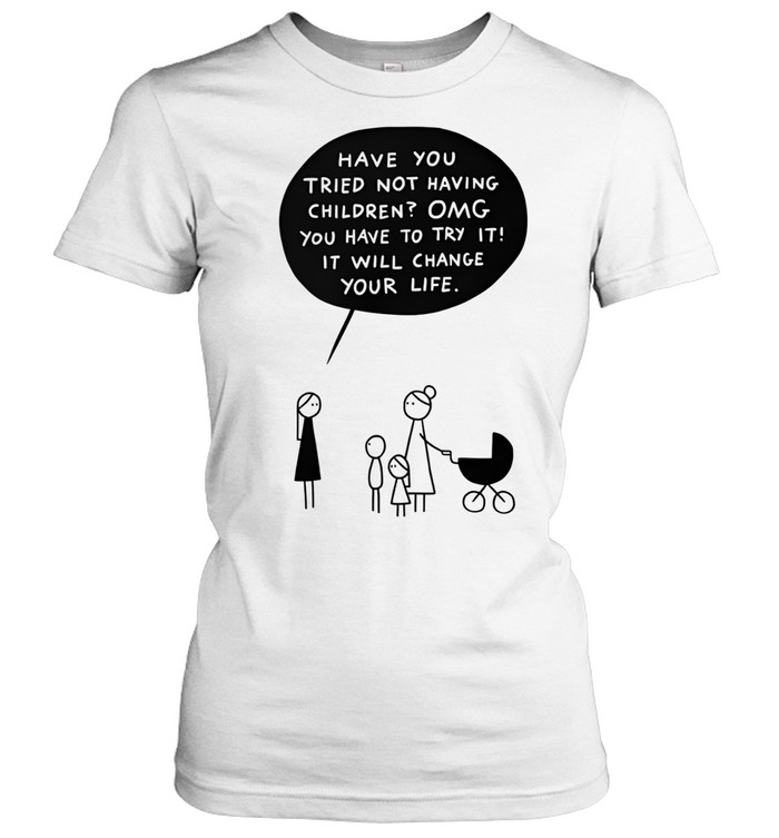 Have You Tried Not Having Children Women T-Shirt