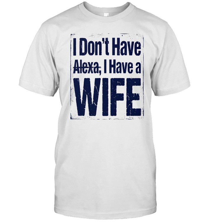 I Don't Have Alexa I Have A Wife Unisex T-Shirt