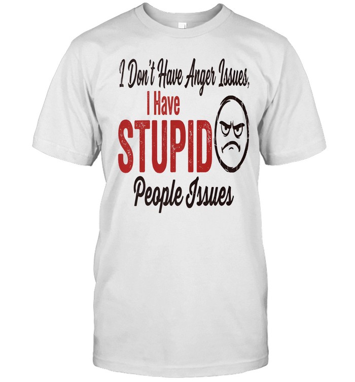 I Don't Have Anger Issues I Have Stupid People Issues Unisex T-Shirt