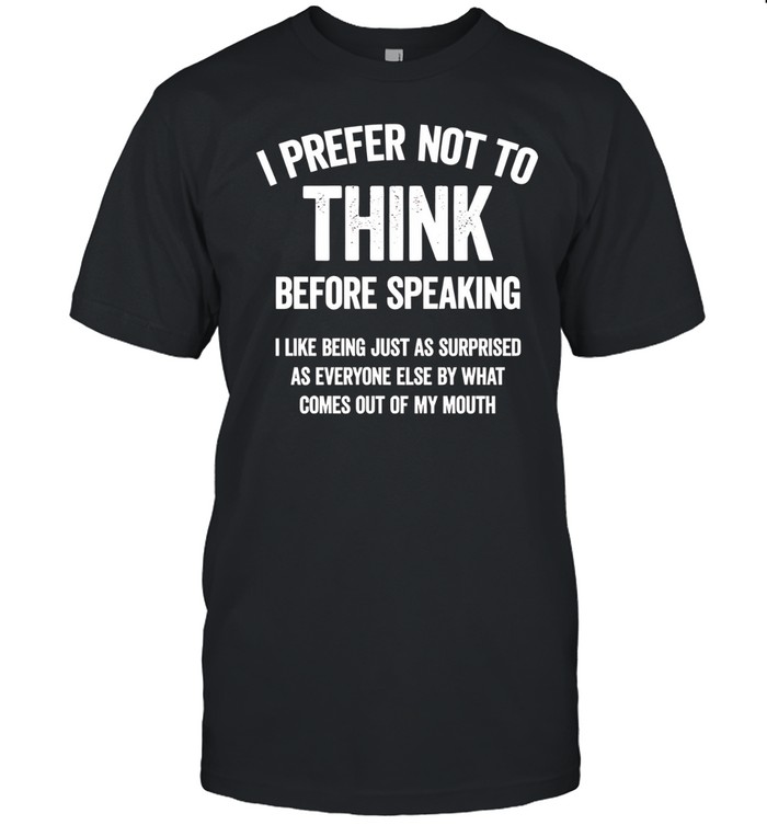 I Prefer Not To Think Before Speaking Unisex T-Shirt