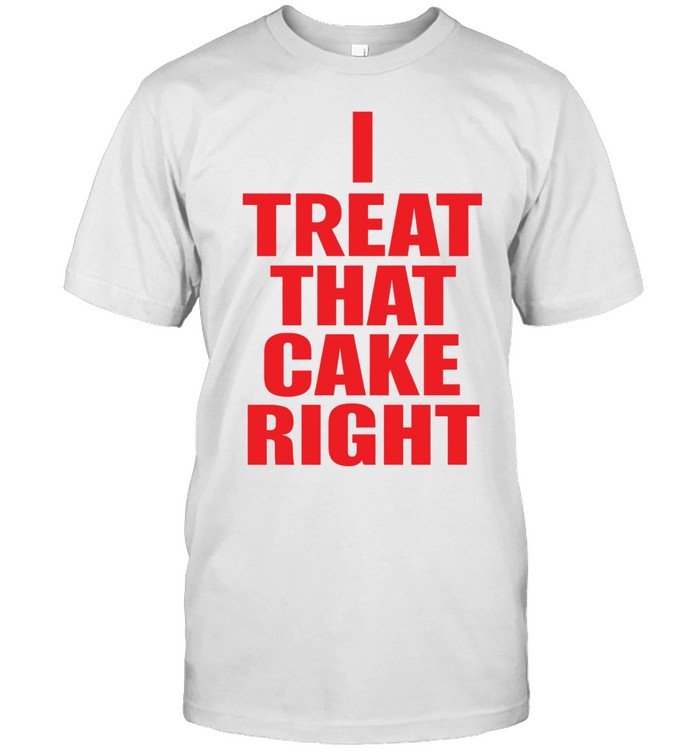 I Treat That Cake Right Unisex T-Shirt