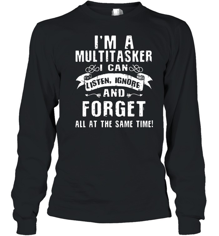 I'm A Multitasker I Can Listen Ignore Forget Long Sleeve Tee