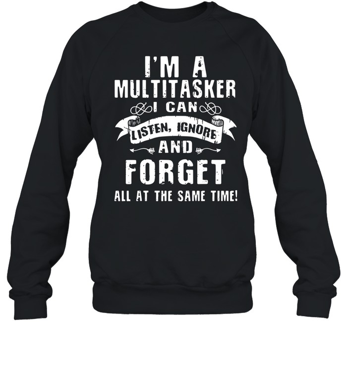 I'm A Multitasker I Can Listen Ignore Forget Sweatshirt