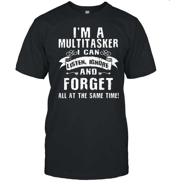 I'm A Multitasker I Can Listen Ignore Forget Unisex T-Shirt