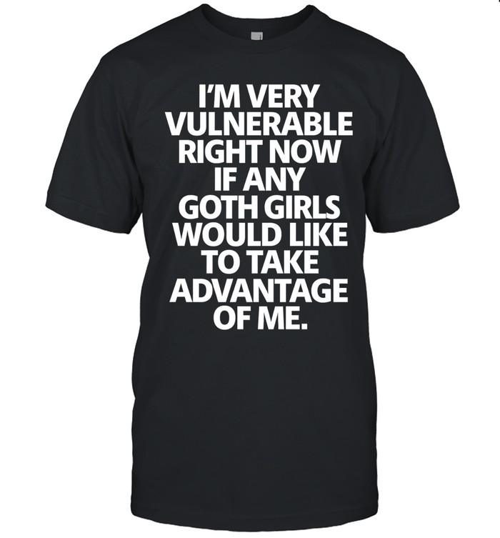 I’m very vulnerable right now if any goth girl take advantage of me Unisex T-Shirt