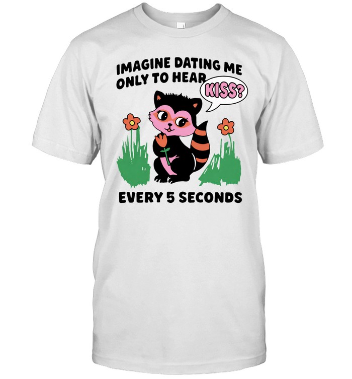 Imagine dating me only to hear kiss every 5 seconds Unisex T-Shirt