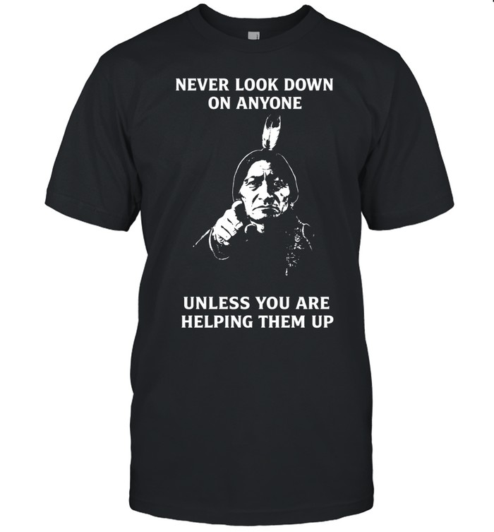 Never Look Down On Anyone Unless You Are Helping Them Up Unisex T-Shirt