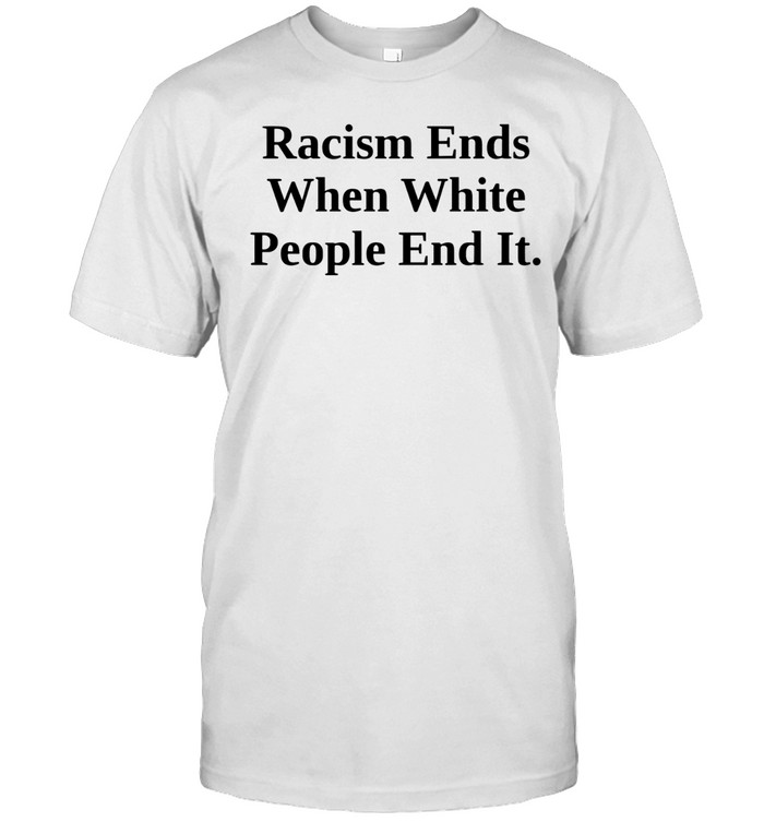 Racism Ends When White People End It Anti Racism Message Unisex T-Shirt