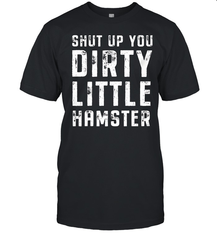 Shut Up You Dirty Little Hamster Unisex T-Shirt