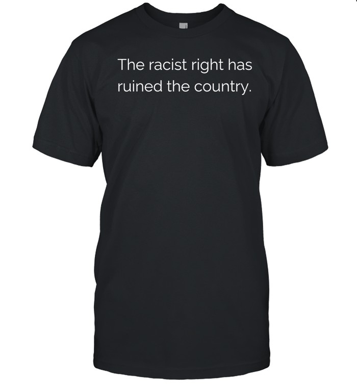 The Racist Right Has Ruined The Country Unisex T-Shirt