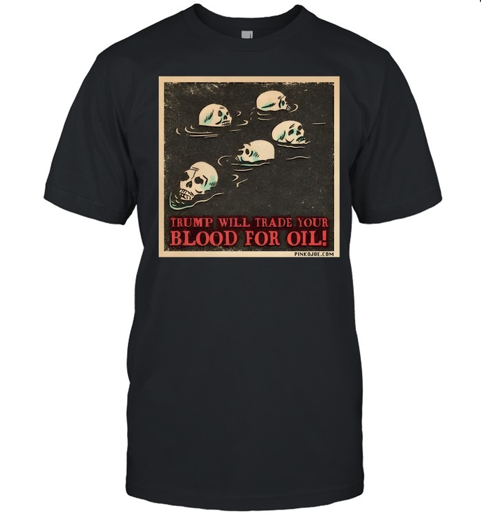 Trump Will Trade Your Blood For Oil Pinko Joe 2026 Unisex T-Shirt