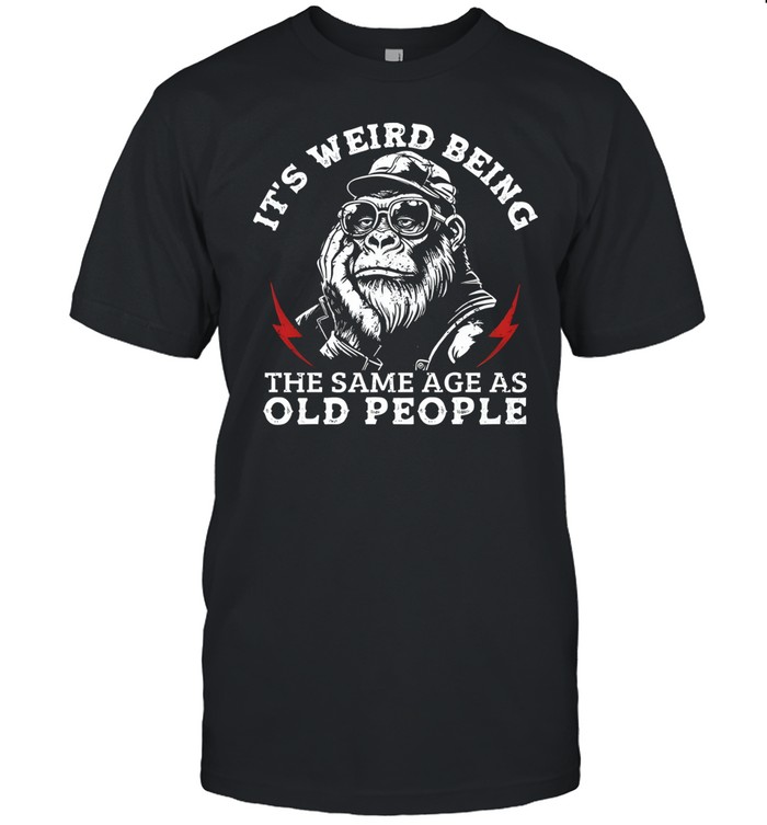 t's Weird Being The Same Age As Old People Unisex T-Shirt