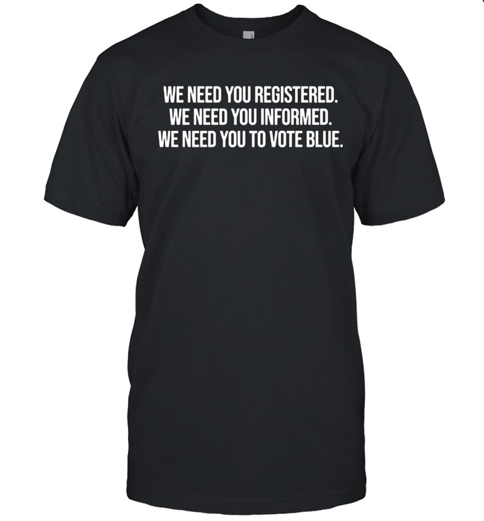 We Need You Registered Informed Vote Blue Unisex T-Shirt