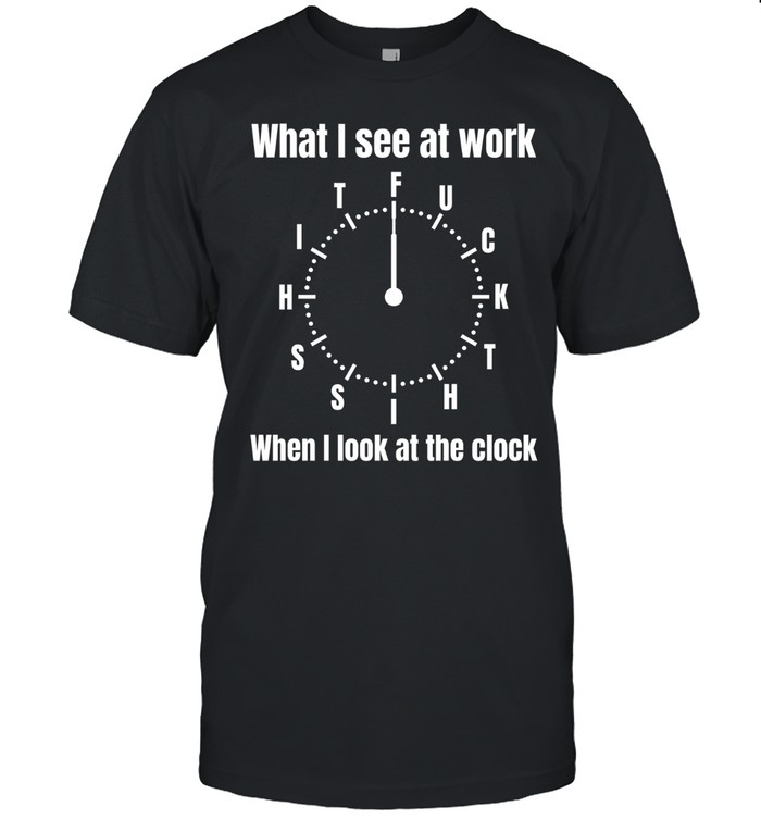 What I see at work when I look at the clock Unisex T-Shirt