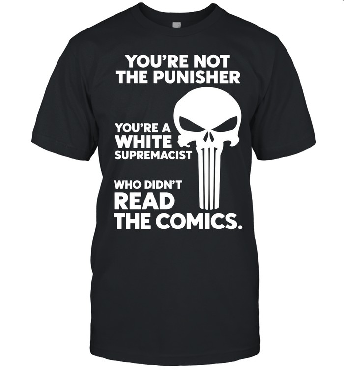 You’re not the punisher you’re a white supremacist Unisex T-Shirt