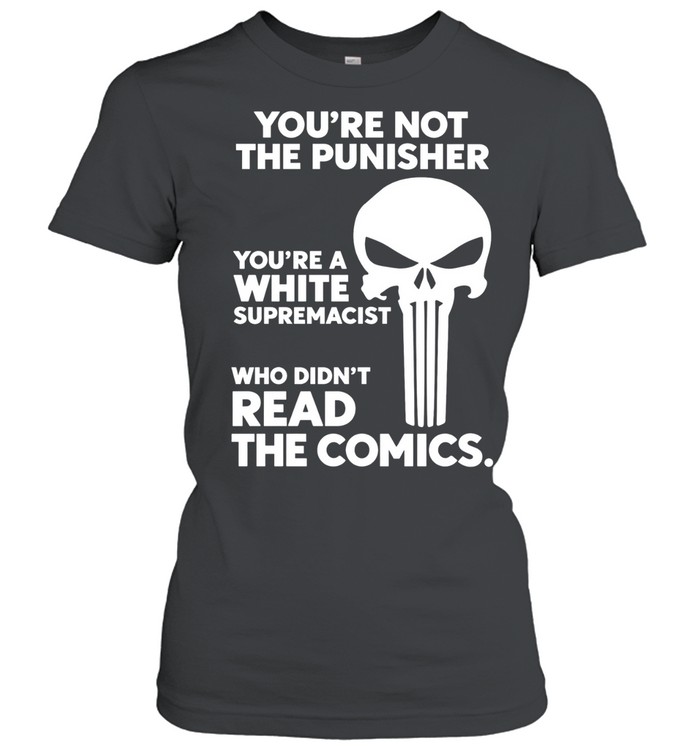 You’re not the punisher you’re a white supremacist Women T-Shirt