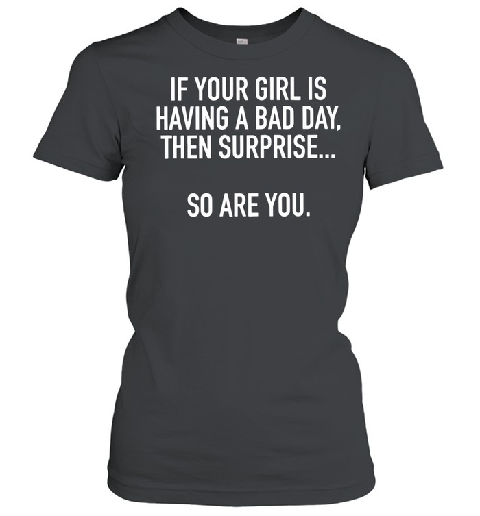 If Your Girl Is Having A Bad Day Surprise So Are You Women T-Shirt