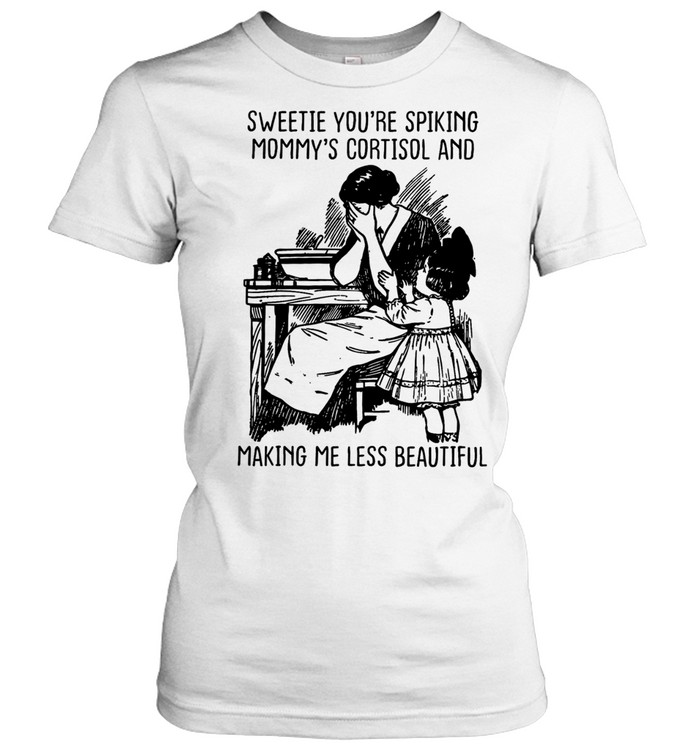Sweetie you’re spiking mommy’s cortisol and making me less beautiful Women T-Shirt