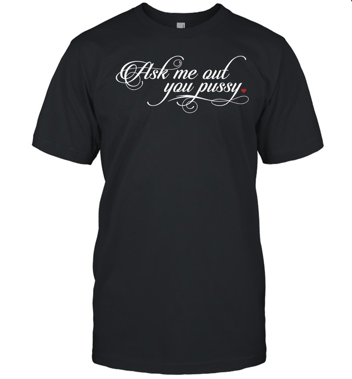Ask me out you pussy Unisex T-Shirt