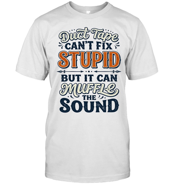 Duct Tape CAN'T FIX STUPID BUT IT CAN MUFFLE THE SOUND Unisex T-Shirt