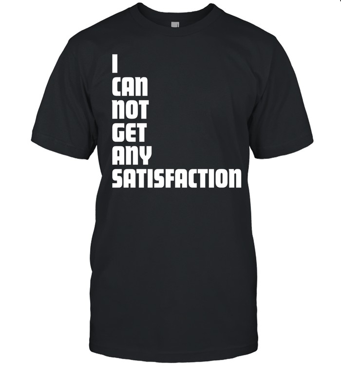 I can not get any satisfaction Unisex T-Shirt