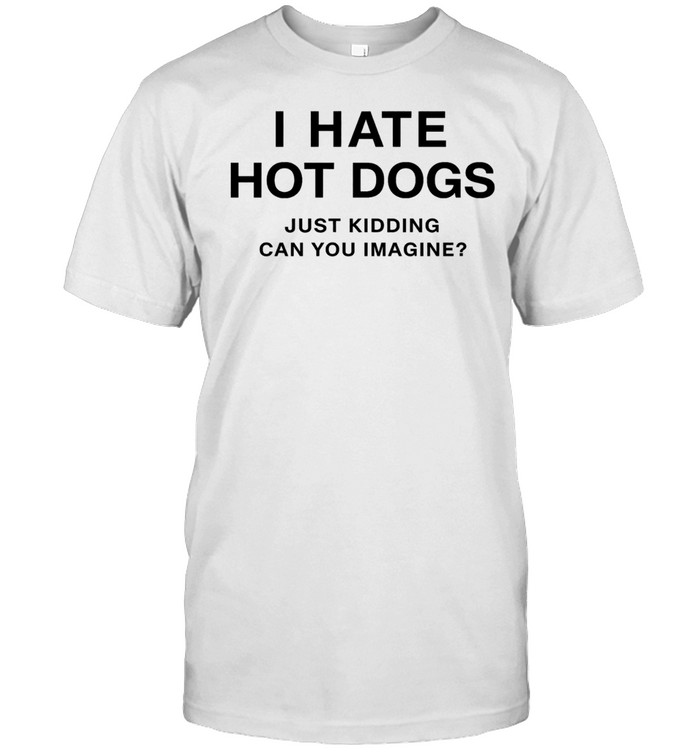 I Hate Hot Dogs Just Kidding Can You Imagine Unisex T-Shirt