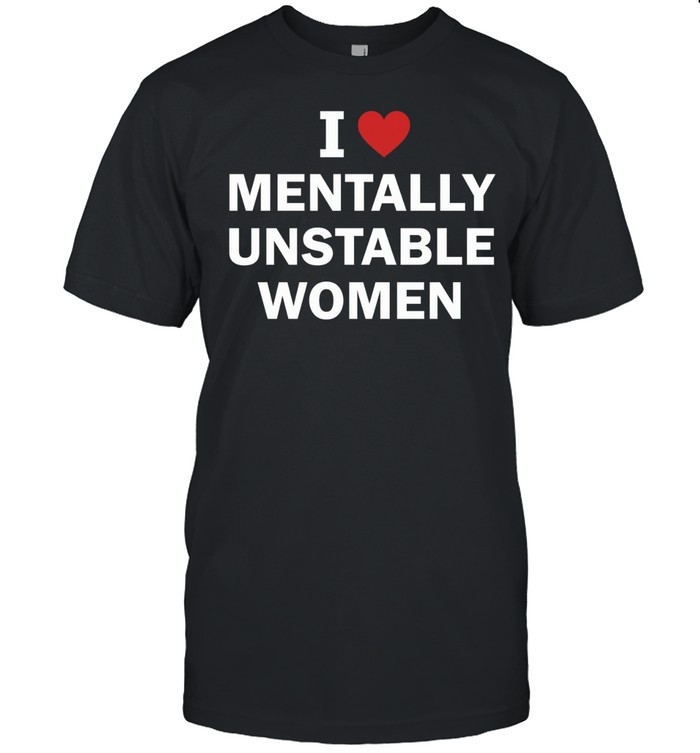 I love mentally unstable women Unisex T-Shirt