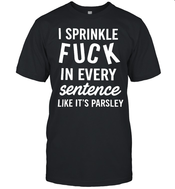 I SPRINKLE FUCK IN EVERY SENTENCE Unisex T-Shirt
