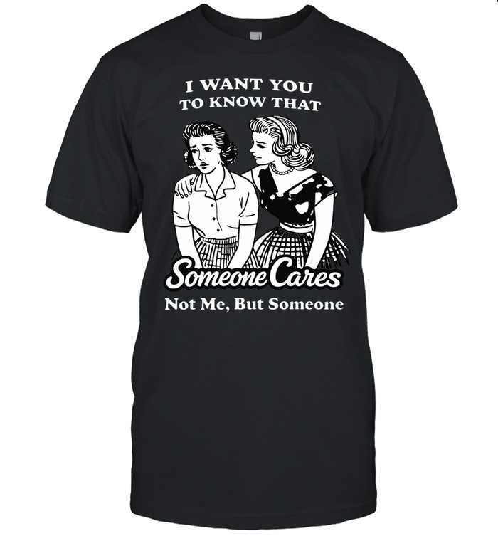I WANT YOU TO KNOW THAT SOMEONE CARES Unisex T-Shirt