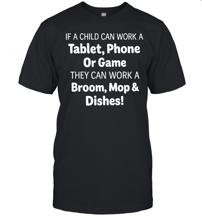 IF A CHILD CAN WORK A Tablet, Phone Or Game THEY CAN WORK A Broom Mop & Dishes Unisex T-Shirt