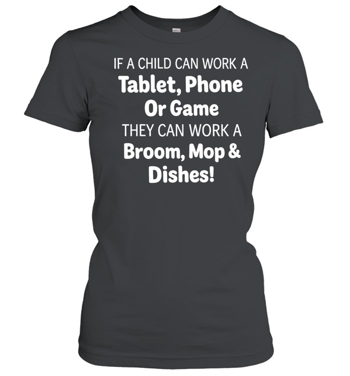 IF A CHILD CAN WORK A Tablet, Phone Or Game THEY CAN WORK A Broom Mop & Dishes Women T-Shirt