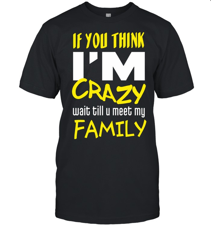 If You Think I'm Crazy Wait Till You Meet My Family Unisex T-Shirt