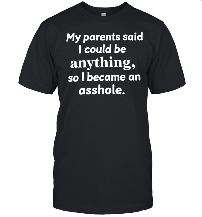 My Parents Said I Could Be Anything So I Became An Asshole Unisex T-Shirt
