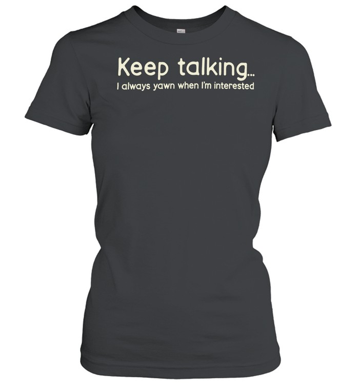 Keep talking I always yawn when I’m interested Women T-Shirt