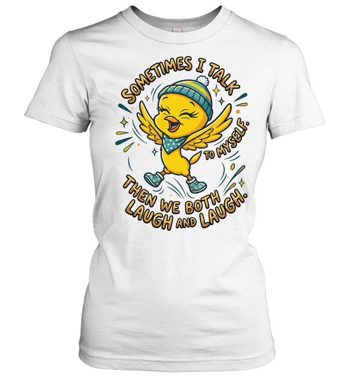 SOMETIMES I TALK TO MYSELF. THEN WE BOTH LAUGH AND LAUGH Women T-Shirt