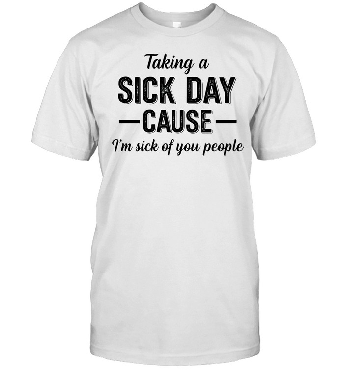 Taking a sick day cause I’m sick of you people humor Unisex T-Shirt