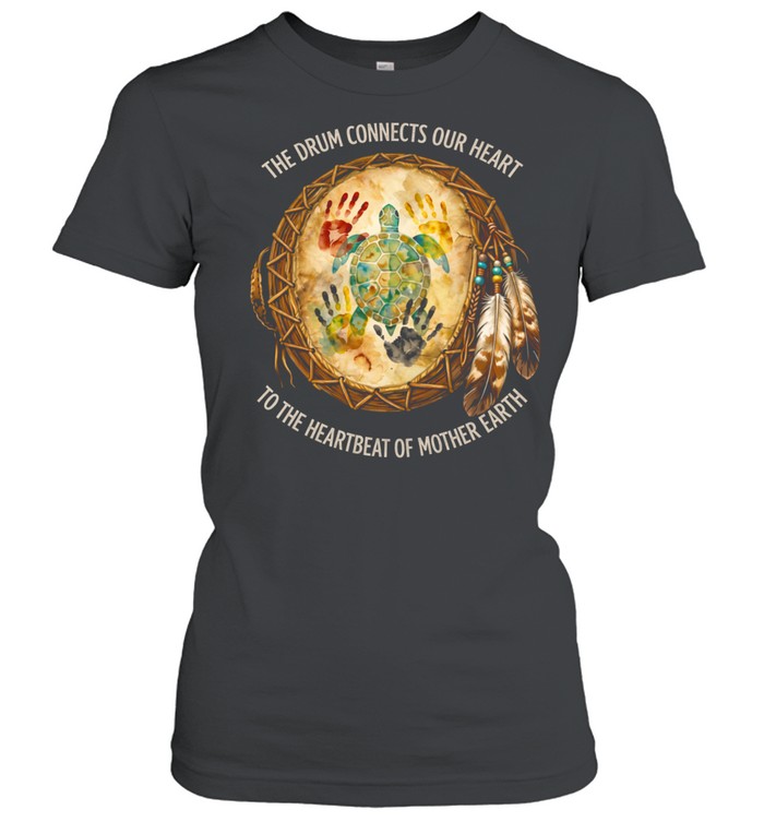THE DRUM CONNECTS OUR HEART TO THE HEARTBEAT OF MOTHER EARTH Women T-Shirt