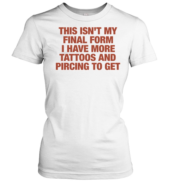 This isn’t my final form I have more tattoos and pircing to get Women T-Shirt