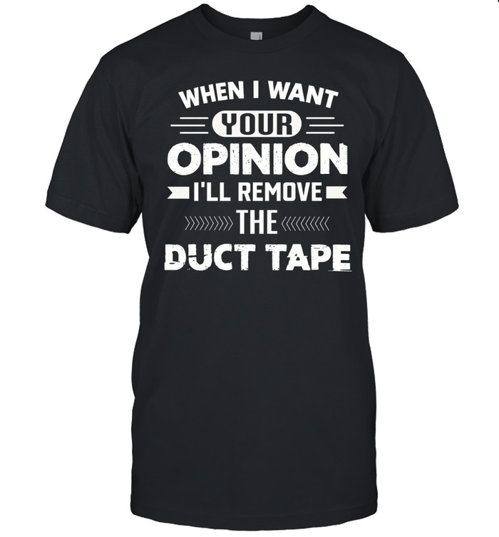 When I want your opinion I'll remove the duct tape Unisex T-Shirt