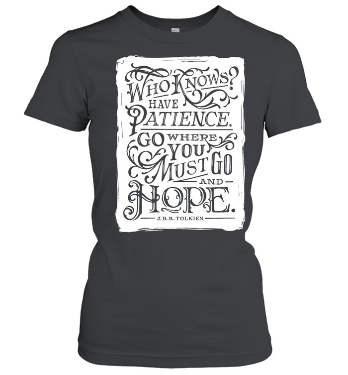 Who know have patience go where you must go and hope Women T-Shirt