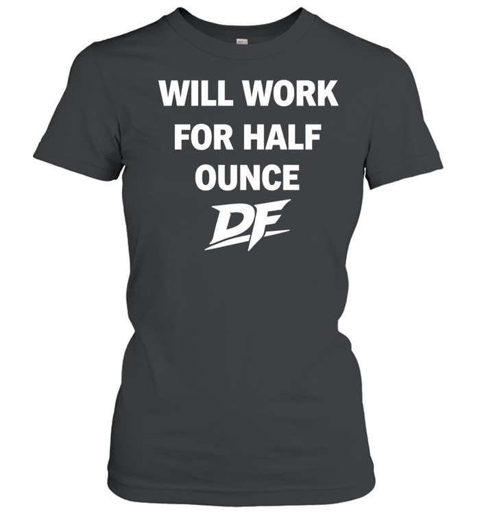 Will Work For Half Ounce DF Women T-Shirt