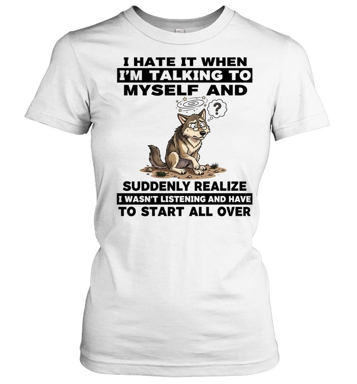 Wolf I hate it when I’m talking to myself suddenly realize to start all over Women T-Shirt