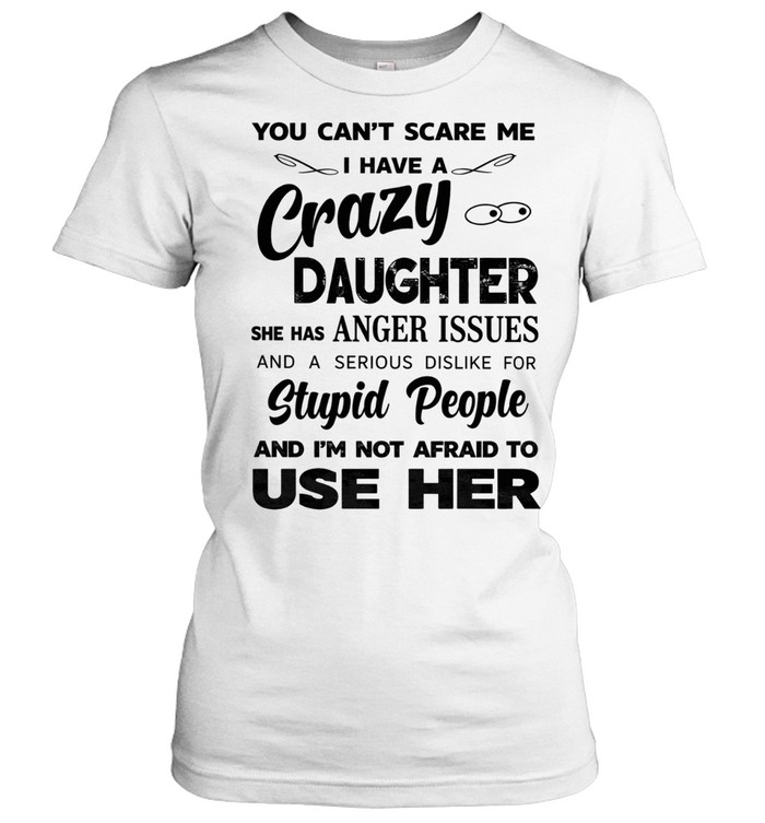 You can’t scare me I have a crazy daughter she has anger issues humor Women T-Shirt
