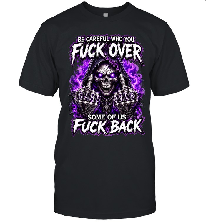 Be Careful Who You Fuck Over Some Of Us Fuck Back Skull Unisex T-Shirt
